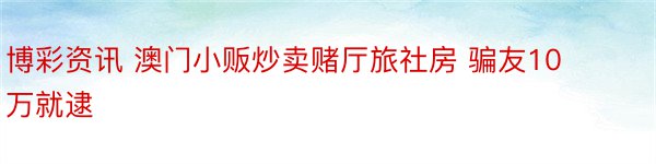 博彩资讯 澳门小贩炒卖赌厅旅社房 骗友10万就逮