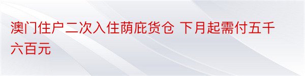 澳门住户二次入住荫庇货仓 下月起需付五千六百元