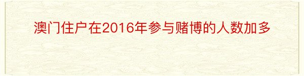 澳门住户在2016年参与赌博的人数加多