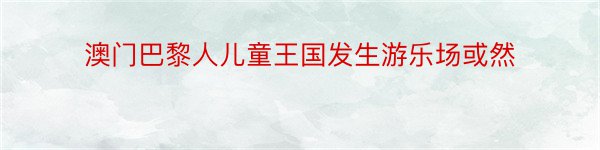 澳门巴黎人儿童王国发生游乐场或然