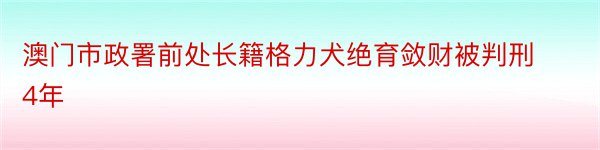 澳门市政署前处长籍格力犬绝育敛财被判刑4年