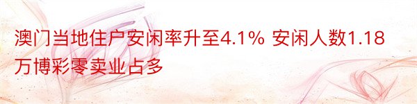 澳门当地住户安闲率升至4.1% 安闲人数1.18万博彩零卖业占多