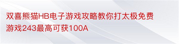 双喜熊猫HB电子游戏攻略教你打太极免费游戏243最高可获100A