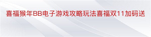 喜福猴年BB电子游戏攻略玩法喜福双11加码送