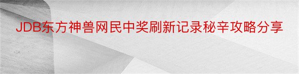 JDB东方神兽网民中奖刷新记录秘辛攻略分享