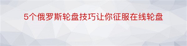 5个俄罗斯轮盘技巧让你征服在线轮盘