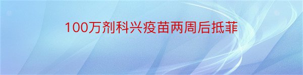 100万剂科兴疫苗两周后抵菲