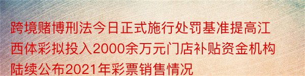 跨境赌博刑法今日正式施行处罚基准提高江西体彩拟投入2000余万元门店补贴资金机构陆续公布2021年彩票销售情况