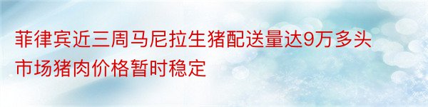 菲律宾近三周马尼拉生猪配送量达9万多头市场猪肉价格暂时稳定