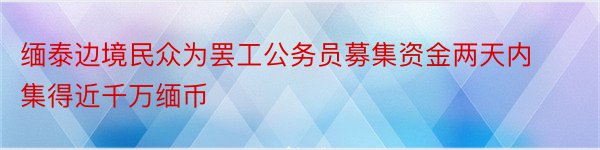 缅泰边境民众为罢工公务员募集资金两天内集得近千万缅币