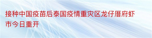 接种中国疫苗后泰国疫情重灾区龙仔厝府虾市今日重开