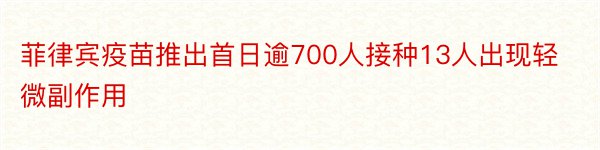 菲律宾疫苗推出首日逾700人接种13人出现轻微副作用