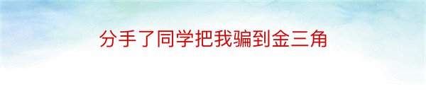 分手了同学把我骗到金三角