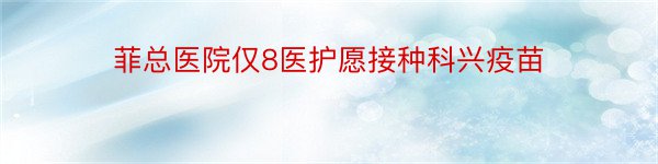 菲总医院仅8医护愿接种科兴疫苗