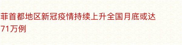 菲首都地区新冠疫情持续上升全国月底或达71万例