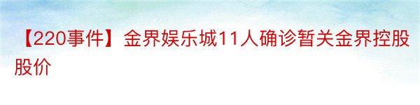 【220事件】金界娱乐城11人确诊暂关金界控股股价