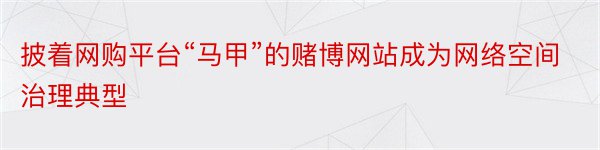 披着网购平台“马甲”的赌博网站成为网络空间治理典型