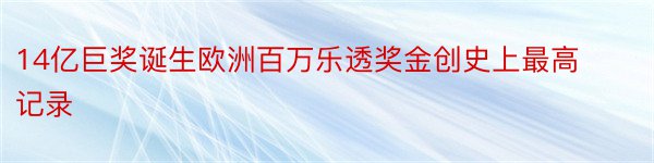 14亿巨奖诞生欧洲百万乐透奖金创史上最高记录