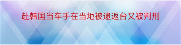 赴韩国当车手在当地被逮返台又被判刑