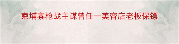 柬埔寨枪战主谋曾任一美容店老板保镖