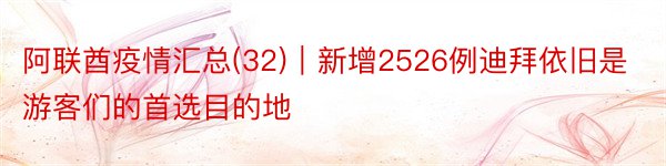 阿联酋疫情汇总(32)｜新增2526例迪拜依旧是游客们的首选目的地