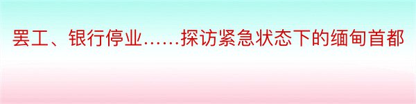 罢工、银行停业……探访紧急状态下的缅甸首都