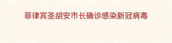 菲律宾圣胡安市长确诊感染新冠病毒