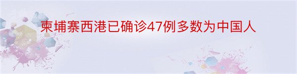 柬埔寨西港已确诊47例多数为中国人