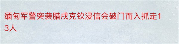 缅甸军警突袭腊戌克钦浸信会破门而入抓走13人