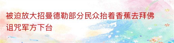 被迫放大招曼德勒部分民众抬着香蕉去拜佛诅咒军方下台