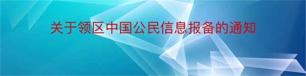 关于领区中国公民信息报备的通知