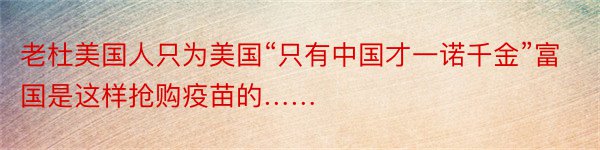 老杜美国人只为美国“只有中国才一诺千金”富国是这样抢购疫苗的……