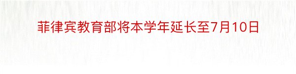 菲律宾教育部将本学年延长至7月10日