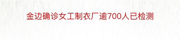 金边确诊女工制衣厂逾700人已检测