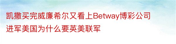 凯撒买完威廉希尔又看上Betway博彩公司进军美国为什么要英美联军