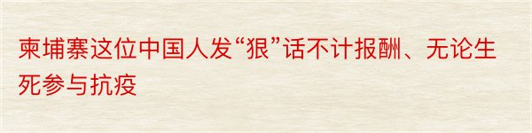 柬埔寨这位中国人发“狠”话不计报酬、无论生死参与抗疫