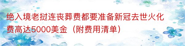 绝入境老挝连丧葬费都要准备新冠去世火化费高达5000美金（附费用清单）