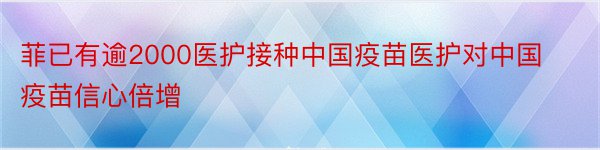 菲已有逾2000医护接种中国疫苗医护对中国疫苗信心倍增