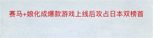 赛马+娘化成爆款游戏上线后攻占日本双榜首