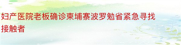 妇产医院老板确诊柬埔寨波罗勉省紧急寻找接触者