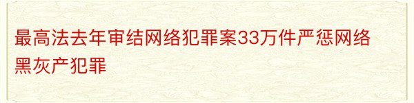 最高法去年审结网络犯罪案33万件严惩网络黑灰产犯罪