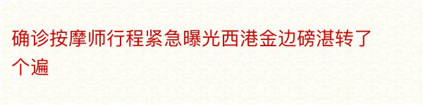 确诊按摩师行程紧急曝光西港金边磅湛转了个遍