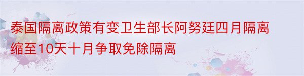 泰国隔离政策有变卫生部长阿努廷四月隔离缩至10天十月争取免除隔离