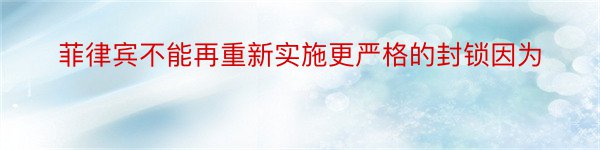 菲律宾不能再重新实施更严格的封锁因为