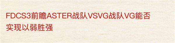 FDCS3前瞻ASTER战队VSVG战队VG能否实现以弱胜强