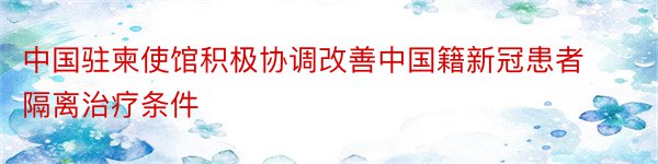 中国驻柬使馆积极协调改善中国籍新冠患者隔离治疗条件