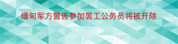 缅甸军方警告参加罢工公务员将被开除