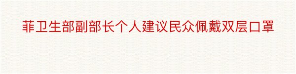 菲卫生部副部长个人建议民众佩戴双层口罩