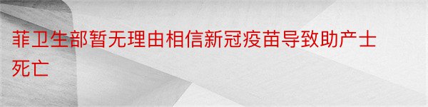 菲卫生部暂无理由相信新冠疫苗导致助产士死亡