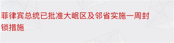 菲律宾总统已批准大岷区及邻省实施一周封锁措施